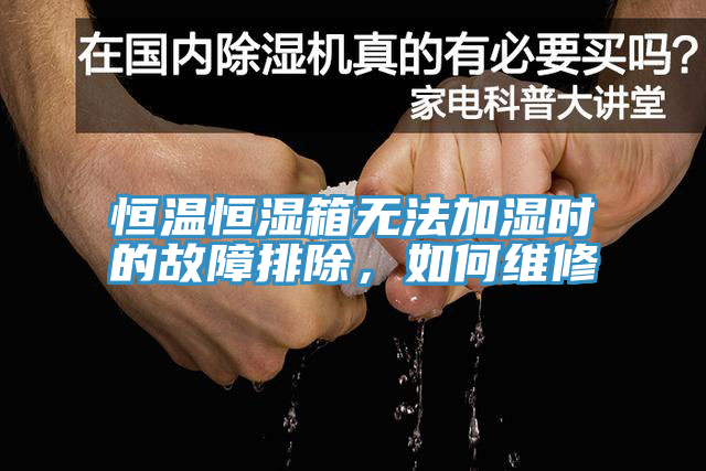 恒温恒湿箱无法加湿时的故障排除，如何维修