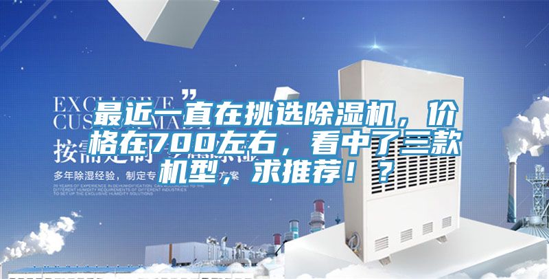 最近一直在挑选除湿机，价格在700左右，看中了三款机型，求推荐！？