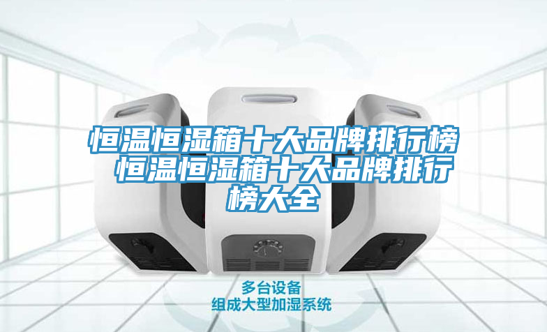 恒温恒湿箱十大品牌排行榜 恒温恒湿箱十大品牌排行榜大全