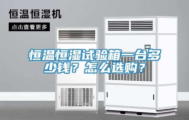 恒温恒湿试验箱一台多少钱？怎么选购？