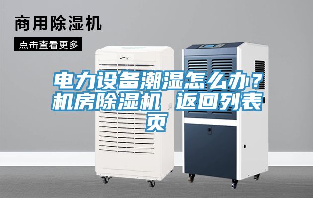 电力设备潮湿怎么办？机房除湿机 返回列表页
