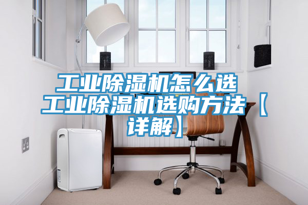 工业除湿机怎么选 工业除湿机选购方法【详解】