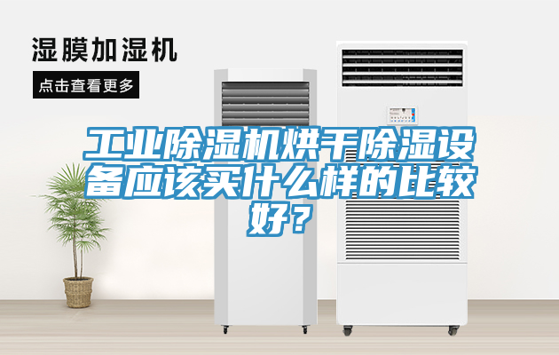 工业除湿机烘干除湿设备应该买什么样的比较好？