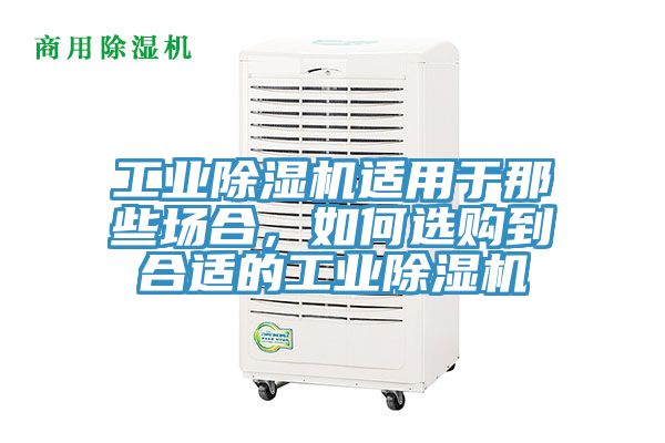 工业除湿机适用于那些场合，如何选购到合适的工业除湿机