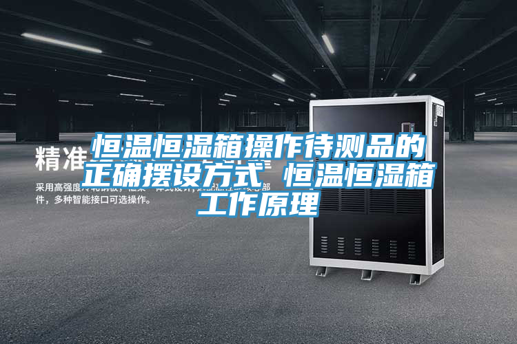 恒温恒湿箱操作待测品的正确摆设方式 恒温恒湿箱工作原理