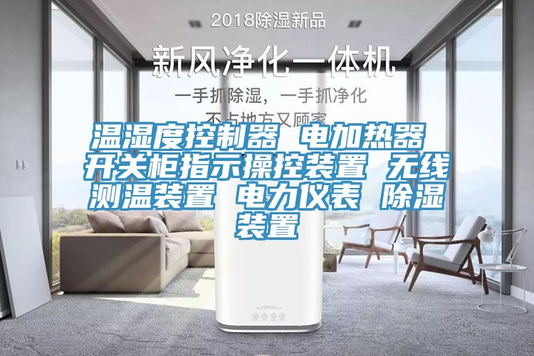 温湿度控制器 电加热器 开关柜指示操控装置 无线测温装置 电力仪表 除湿装置