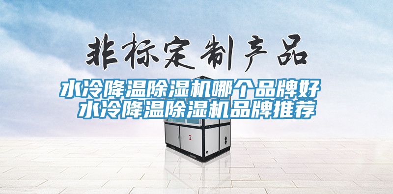 水冷降温除湿机哪个品牌好 水冷降温除湿机品牌推荐