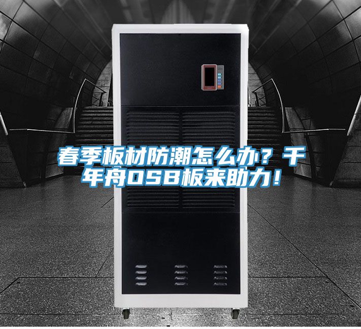 春季板材防潮怎么办？千年舟OSB板来助力！