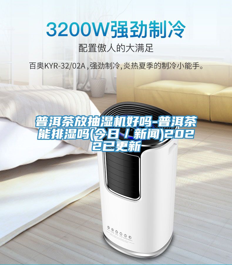 普洱茶放抽湿机好吗-普洱茶能排湿吗(今日／新闻)2022已更新