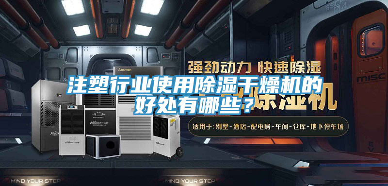 注塑行业使用除湿干燥机的好处有哪些？