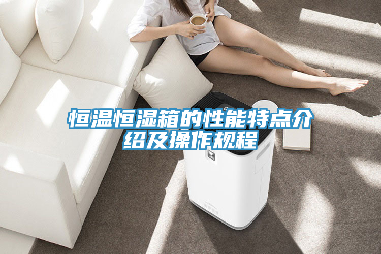 恒温恒湿箱的性能特点介绍及操作规程