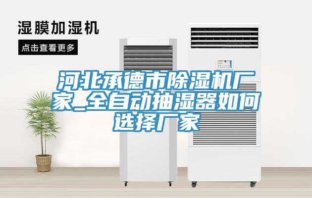河北承德市除湿机厂家_全自动抽湿器如何选择厂家