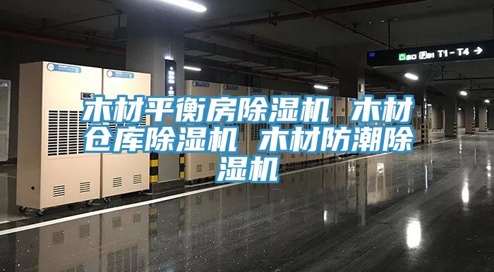 木材平衡房除湿机 木材仓库除湿机 木材防潮除湿机