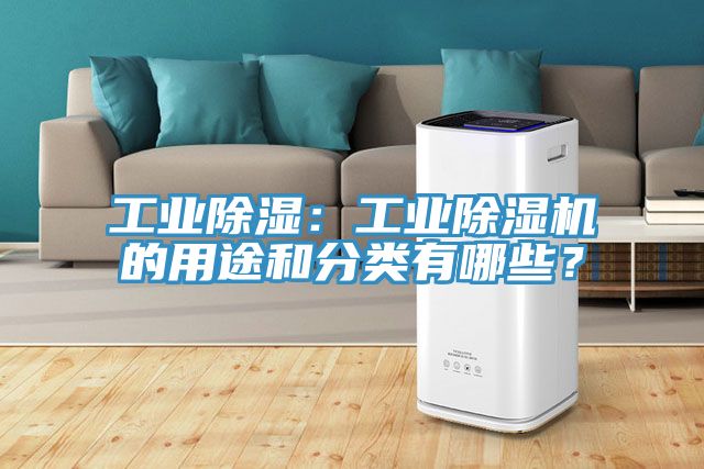 工业除湿：工业除湿机的用途和分类有哪些？