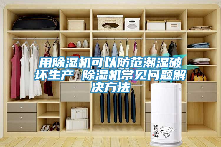 用除湿机可以防范潮湿破坏生产 除湿机常见问题解决方法