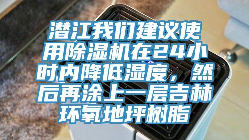 潜江我们建议使用除湿机在24小时内降低湿度，然后再涂上一层吉林环氧地坪树脂