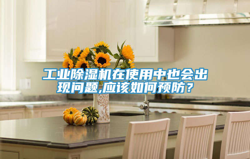 工业除湿机在使用中也会出现问题,应该如何预防？