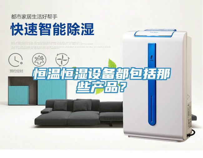 恒温恒湿设备都包括那些产品？