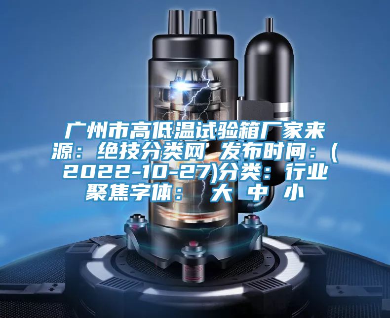 广州市高低温试验箱厂家来源：绝技分类网 发布时间：(2022-10-27)分类：行业聚焦字体： 大 中 小