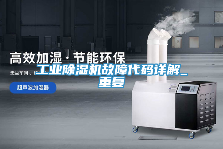工业除湿机故障代码详解_重复