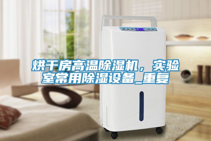 烘干房高温除湿机，实验室常用除湿设备_重复