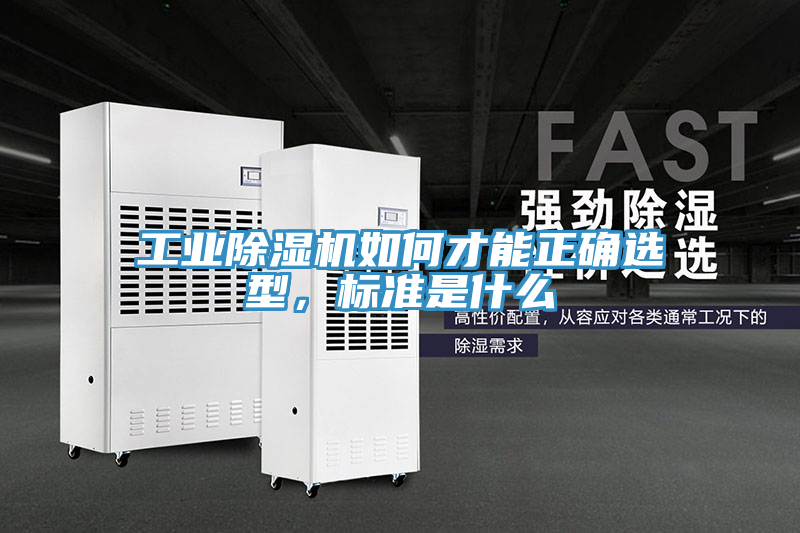 工业除湿机如何才能正确选型，标准是什么