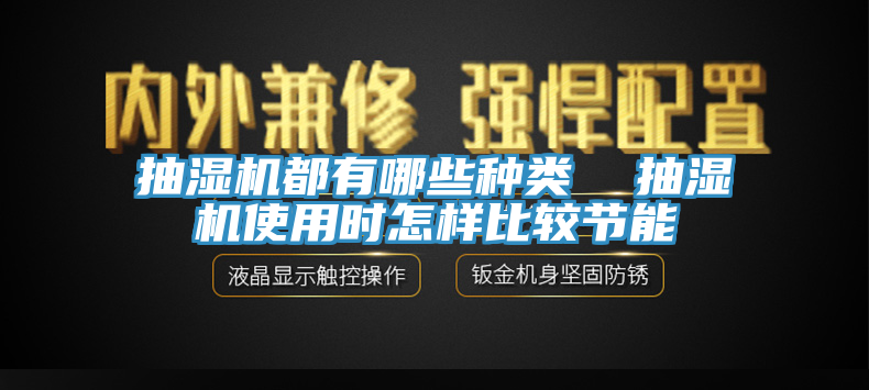 抽湿机都有哪些种类  抽湿机使用时怎样比较节能