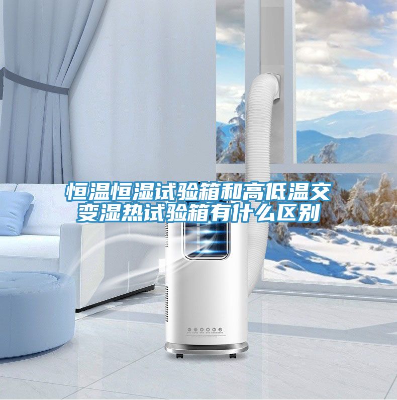 恒温恒湿试验箱和高低温交变湿热试验箱有什么区别