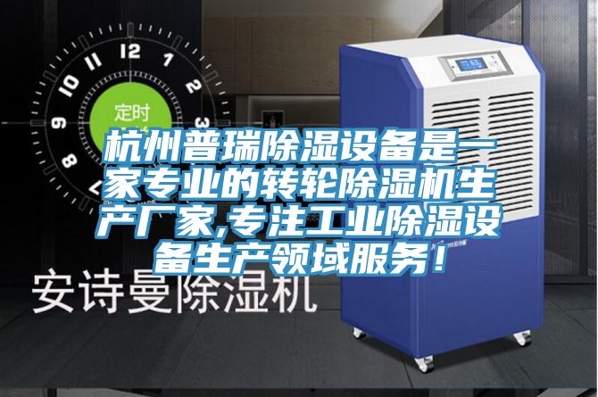 杭州普瑞除湿设备是一家专业的转轮除湿机生产厂家,专注工业除湿设备生产领域服务！