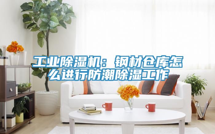 工业除湿机：钢材仓库怎么进行防潮除湿工作