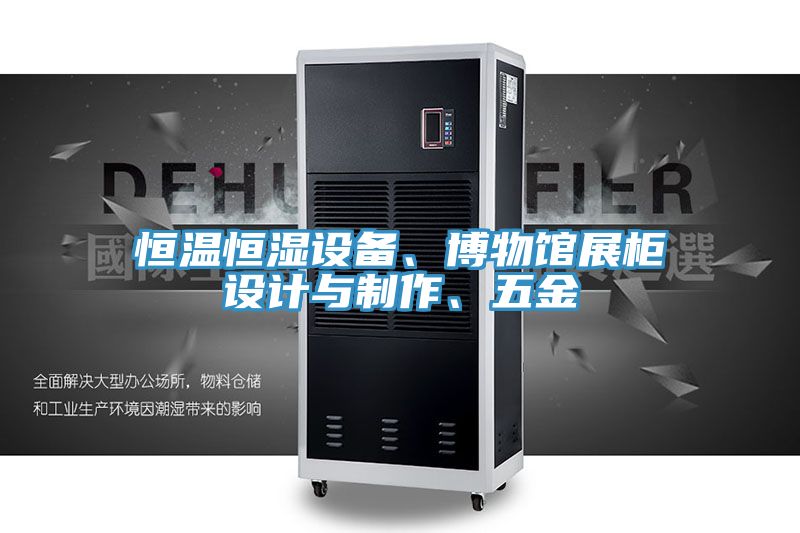 恒温恒湿设备、博物馆展柜设计与制作、五金