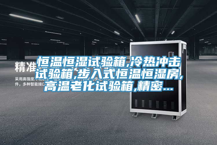 恒温恒湿试验箱,冷热冲击试验箱,步入式恒温恒湿房,高温老化试验箱,精密...