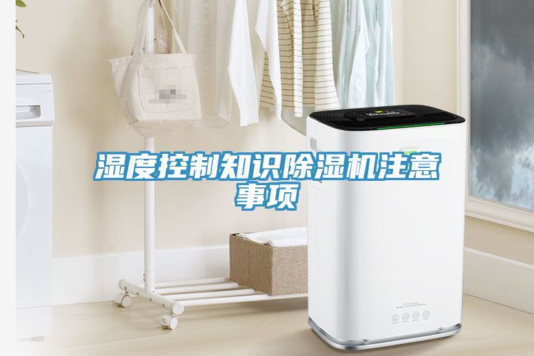 湿度控制知识除湿机注意事项