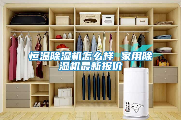 恒温除湿机怎么样 家用除湿机最新报价
