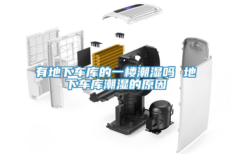 有地下车库的一楼潮湿吗 地下车库潮湿的原因