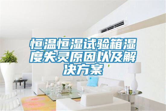 恒温恒湿试验箱湿度失灵原因以及解决方案