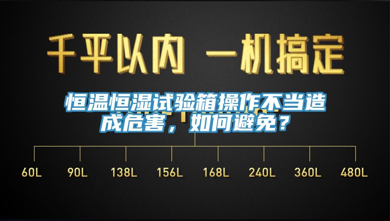 恒温恒湿试验箱操作不当造成危害，如何避免？