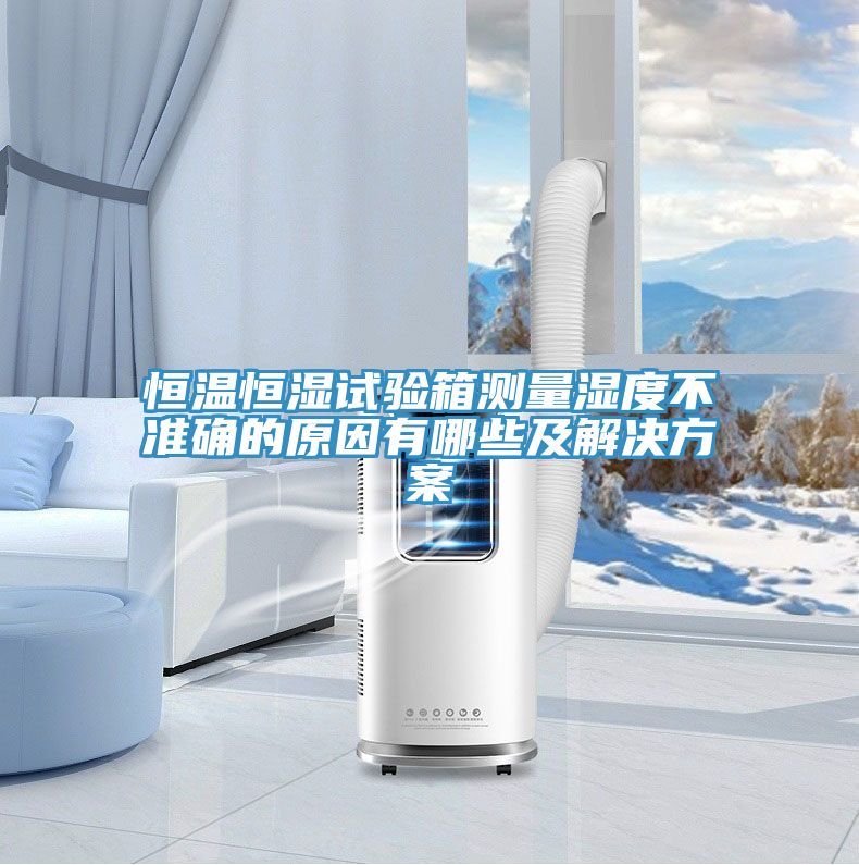 恒温恒湿试验箱测量湿度不准确的原因有哪些及解决方案