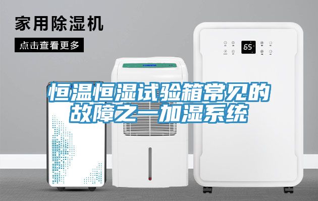 恒温恒湿试验箱常见的故障之一加湿系统