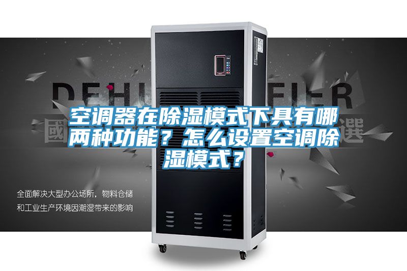 空调器在除湿模式下具有哪两种功能？怎么设置空调除湿模式？