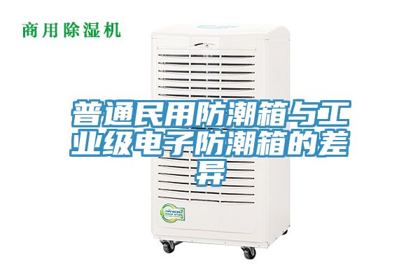 普通民用防潮箱与工业级电子防潮箱的差异