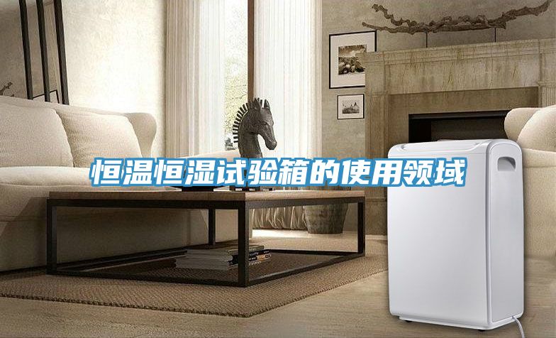 恒温恒湿试验箱的使用领域