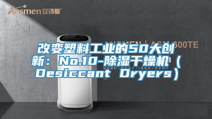 改变塑料工业的50大创新：No.10-除湿干燥机（Desiccant Dryers）