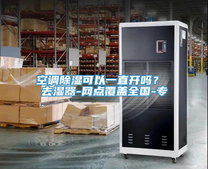 空调除湿可以一直开吗？ 去湿器-网点覆盖全国-专