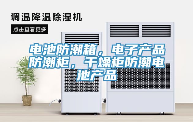 电池防潮箱，电子产品防潮柜，干燥柜防潮电池产品
