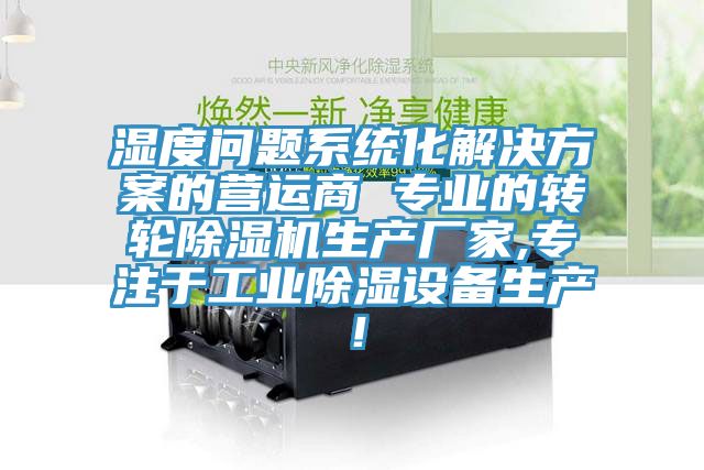 湿度问题系统化解决方案的营运商 专业的转轮除湿机生产厂家,专注于工业除湿设备生产！