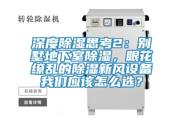 深度除湿思考2：别墅地下室除湿，眼花缭乱的除湿新风设备我们应该怎么选？