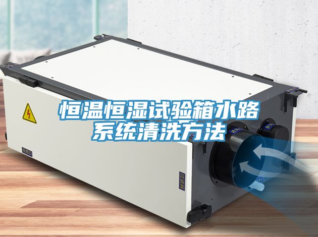 恒温恒湿试验箱水路系统清洗方法