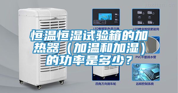 恒温恒湿试验箱的加热器（加温和加湿）的功率是多少？