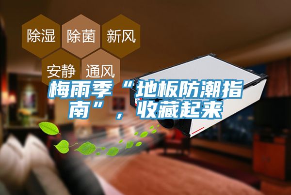 梅雨季“地板防潮指南”，收藏起来